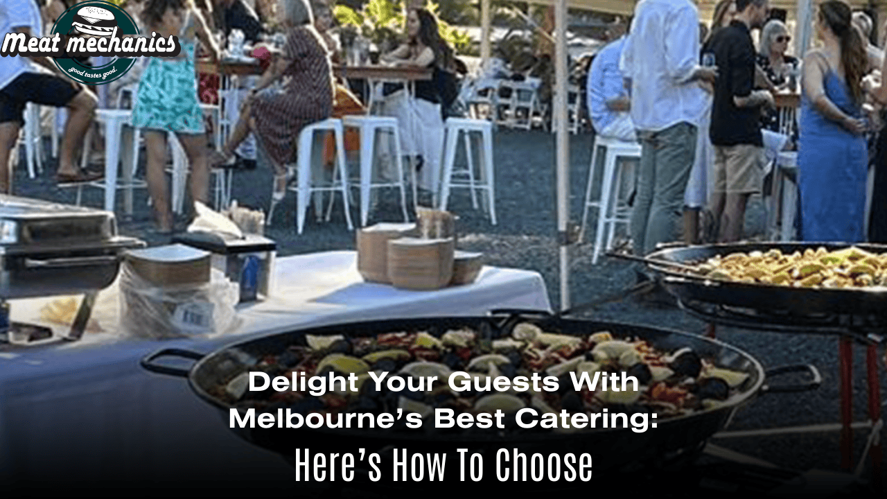 Delight Your Guests With Melbourne’s Best Catering: Here’s How To Choose