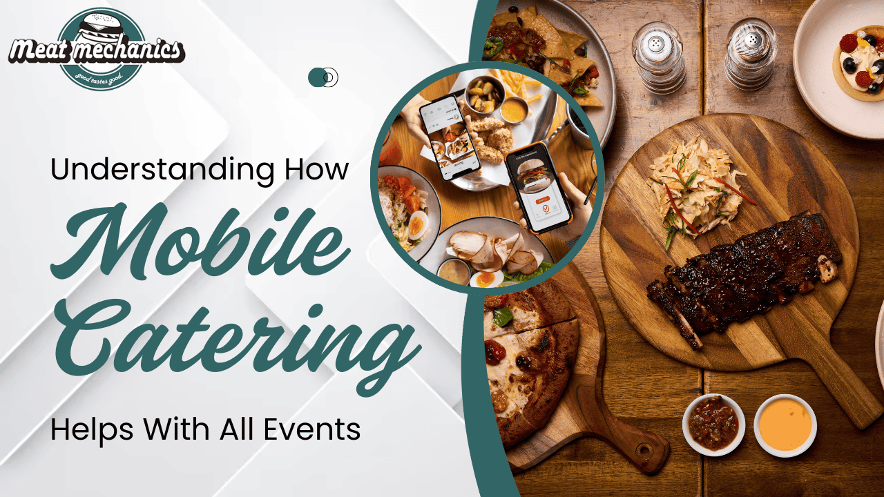 Understanding How Mobile Catering Helps With All Events