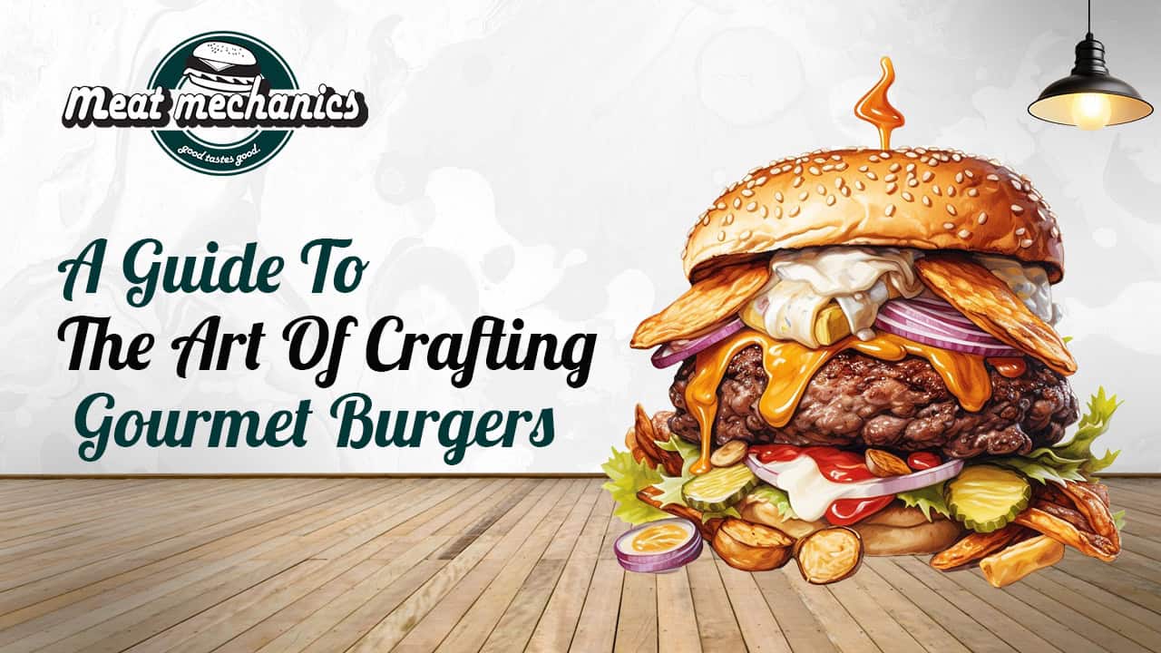 A Guide To The Art Of Crafting Gourmet Burgers