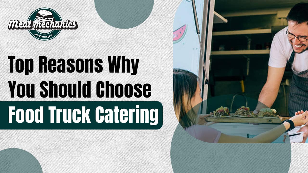 Top Reasons Why You Should Choose Food Truck Catering