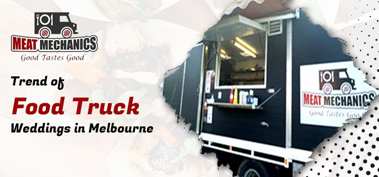 How Food Truck Weddings Add a Dash of Excitement to Melbourne's Wedding Scene