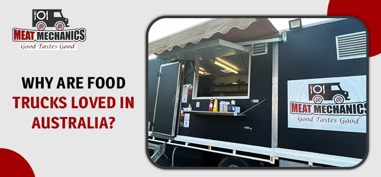 Top 8 Reasons For - Why Are Food Trucks Appreciated All Over Australia?