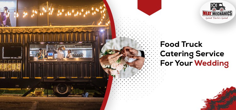 Why Do Customers Choose Food Truck Catering Service For Wedding Day?