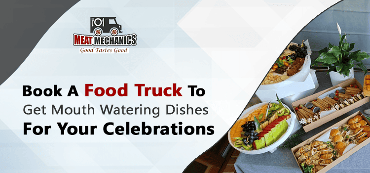 Book a food truck to get Mouth-watering dishes for your celebrations